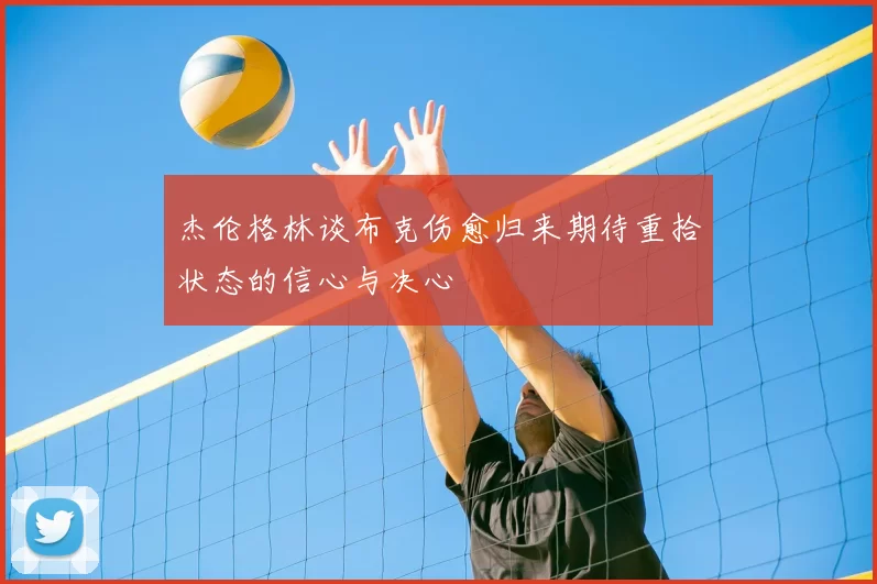 杰伦格林谈布克伤愈归来期待重拾状态的信心与决心