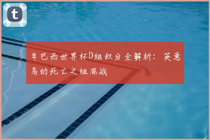 年巴西世界杯D组积分全解析:英意乌的死亡之组混战