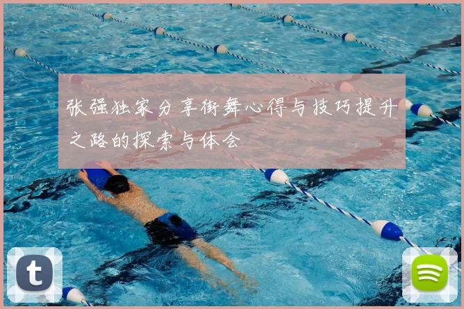 张强独家分享街舞心得与技巧提升之路的探索与体会