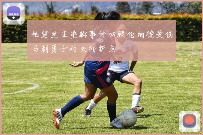 帕楚里亚垫脚事件回顾伦纳德受伤马刺勇士对决转折点