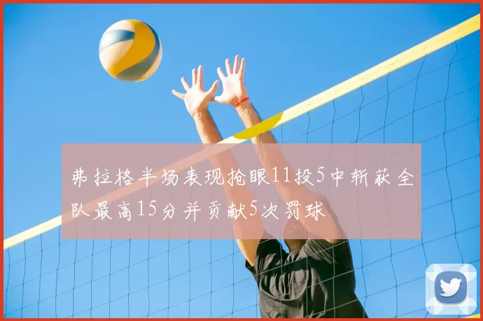 弗拉格半场表现抢眼11投5中斩获全队最高15分并贡献5次罚球