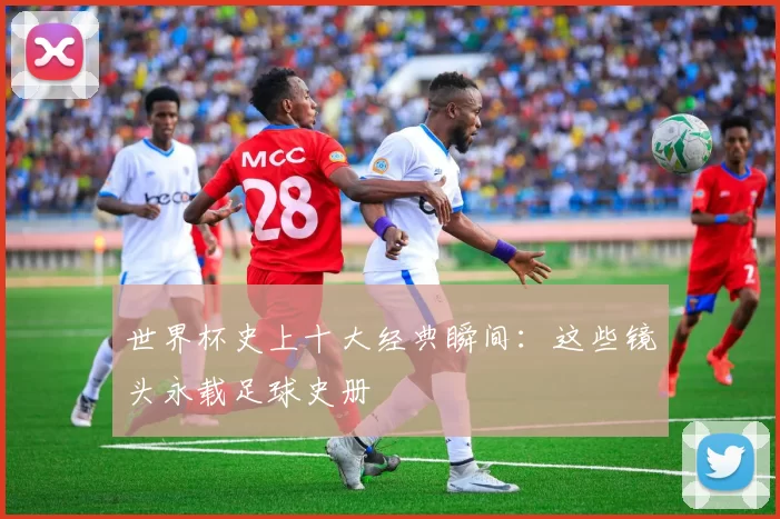世界杯史上十大经典瞬间：这些镜头永载足球史册