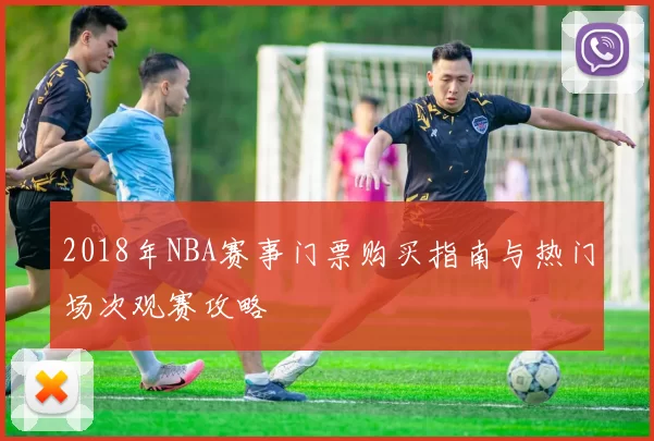 2018年NBA赛事门票购买指南与热门场次观赛攻略