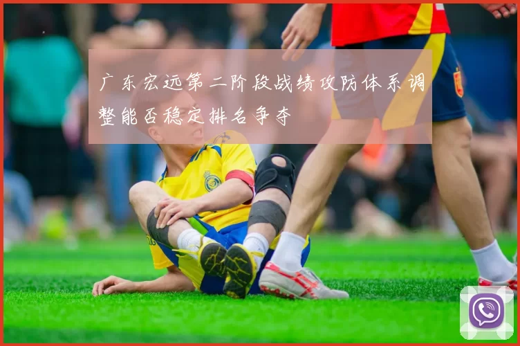 广东宏远第二阶段战绩攻防体系调整能否稳定排名争夺
