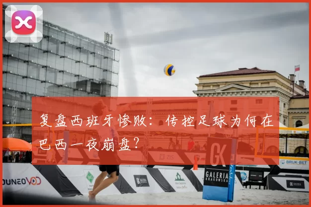 复盘西班牙惨败：传控足球为何在巴西一夜崩盘？