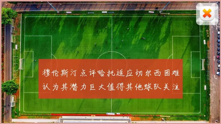穆伦斯汀点评哈托适应切尔西困难认为其潜力巨大值得其他球队关注