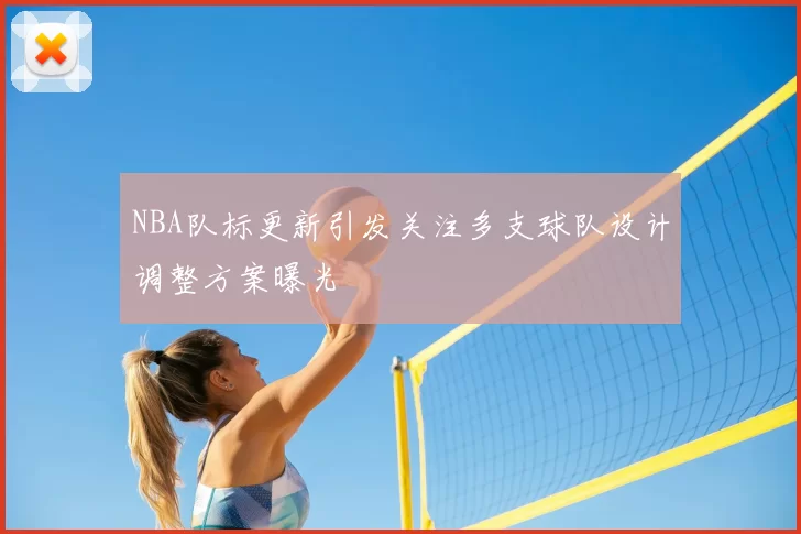 NBA队标更新引发关注多支球队设计调整方案曝光