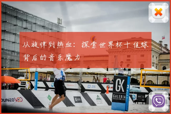 从旋律到热血:探索世界杯十佳球背后的音乐魔力