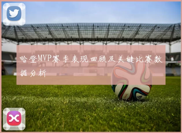 哈登MVP赛季表现回顾及关键比赛数据分析