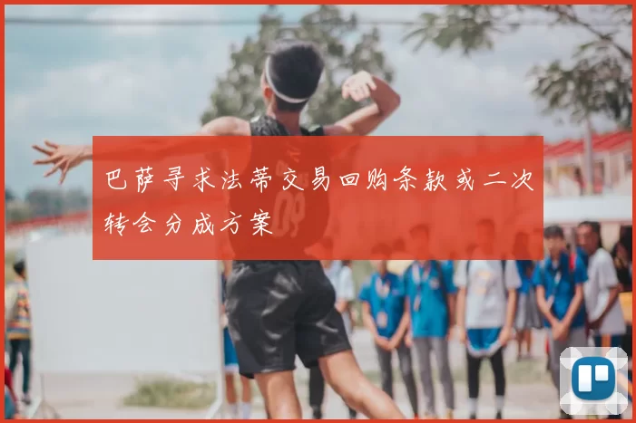 巴萨寻求法蒂交易回购条款或二次转会分成方案