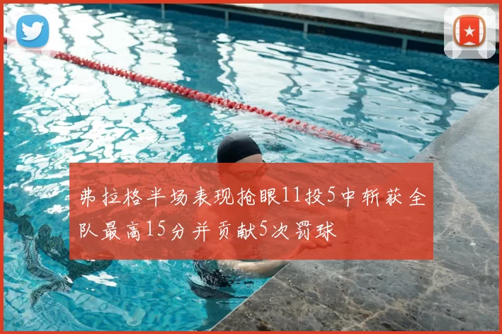 弗拉格半场表现抢眼11投5中斩获全队最高15分并贡献5次罚球