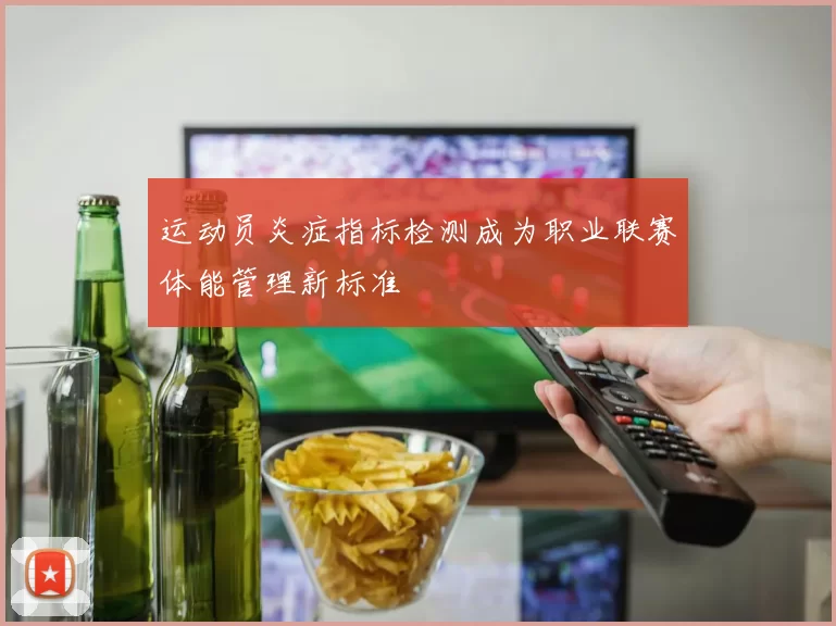 运动员炎症指标检测成为职业联赛体能管理新标准