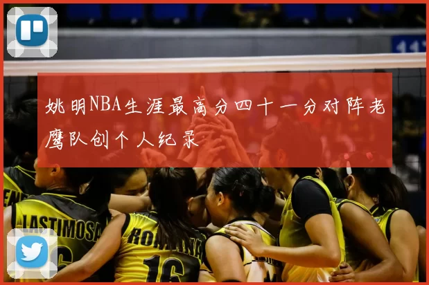 姚明NBA生涯最高分四十一分对阵老鹰队创个人纪录