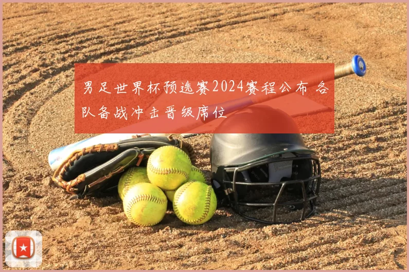 男足世界杯预选赛2024赛程公布 各队备战冲击晋级席位