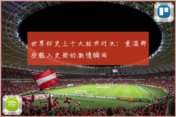 世界杯史上十大经典对决:重温那些载入史册的激情瞬间