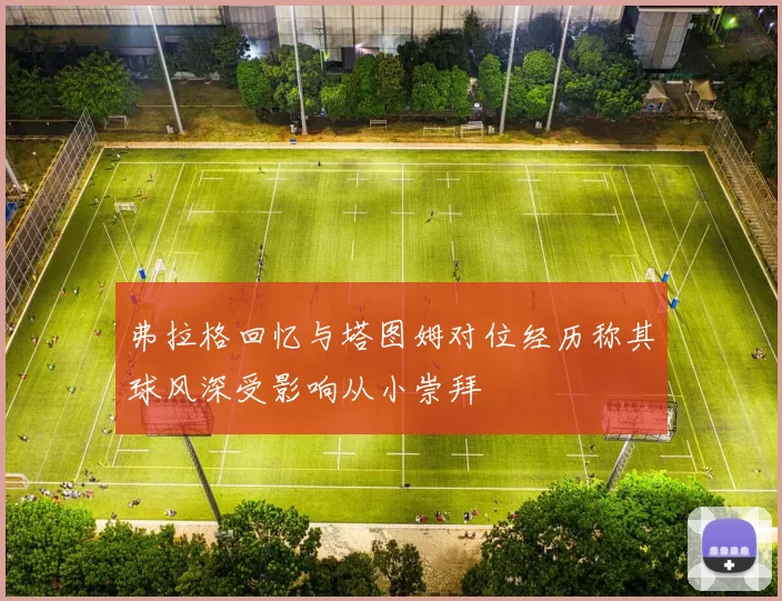 弗拉格回忆与塔图姆对位经历称其球风深受影响从小崇拜