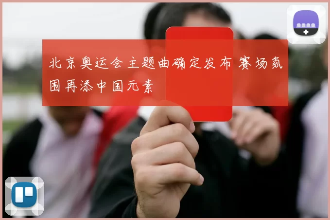 北京奥运会主题曲确定发布 赛场氛围再添中国元素