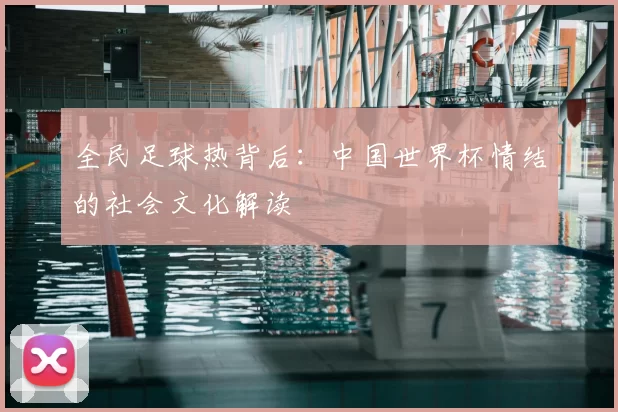 全民足球热背后:中国世界杯情结的社会文化解读