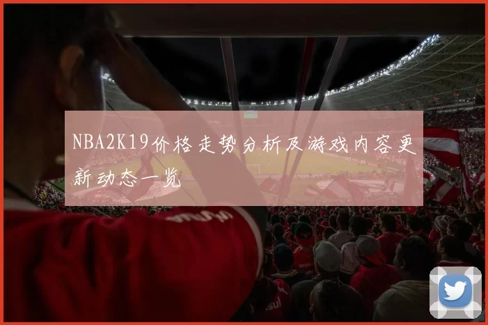 NBA2K19价格走势分析及游戏内容更新动态一览