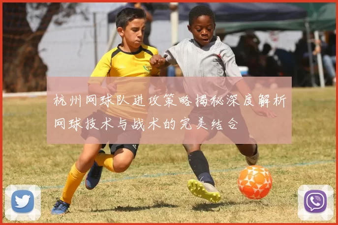 杭州网球队进攻策略揭秘深度解析网球技术与战术的完美结合