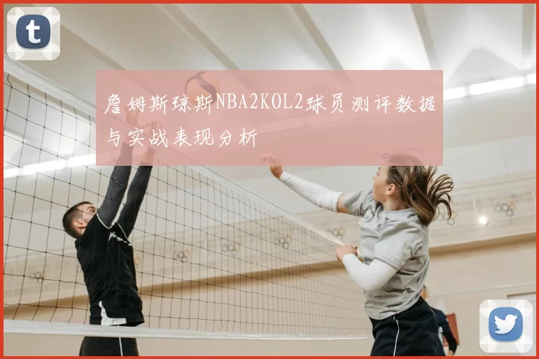 詹姆斯琼斯NBA2KOL2球员测评数据与实战表现分析