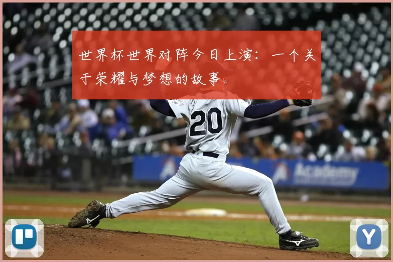 世界杯世界对阵今日上演:一个关于荣耀与梦想的故事。