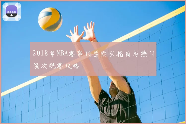2018年NBA赛事门票购买指南与热门场次观赛攻略