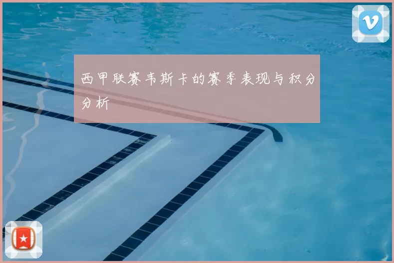 西甲联赛韦斯卡的赛季表现与积分分析