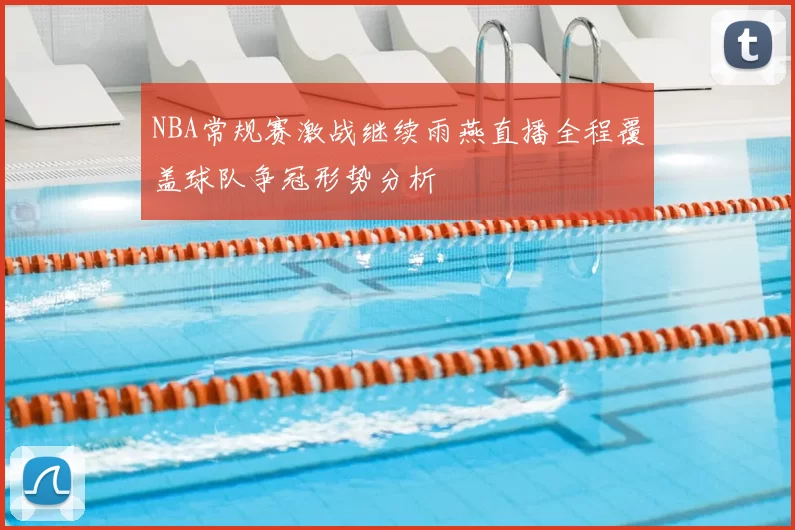 NBA常规赛激战继续雨燕直播全程覆盖球队争冠形势分析
