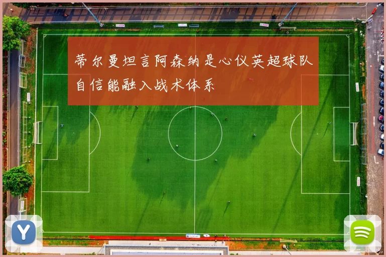 蒂尔曼坦言阿森纳是心仪英超球队自信能融入战术体系