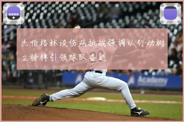 杰伦格林谈伤病挑战强调以行动树立榜样引领球队奋进