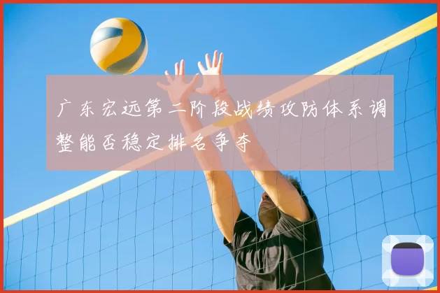 广东宏远第二阶段战绩攻防体系调整能否稳定排名争夺