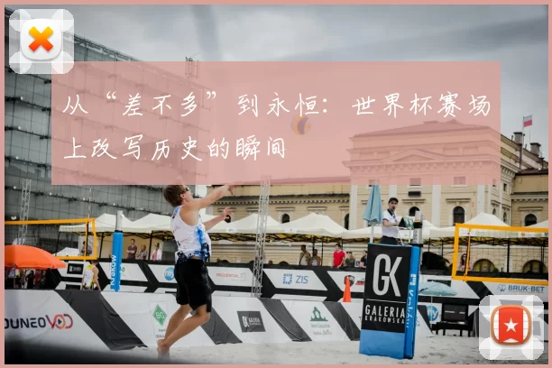 从“差不多”到永恒：世界杯赛场上改写历史的瞬间