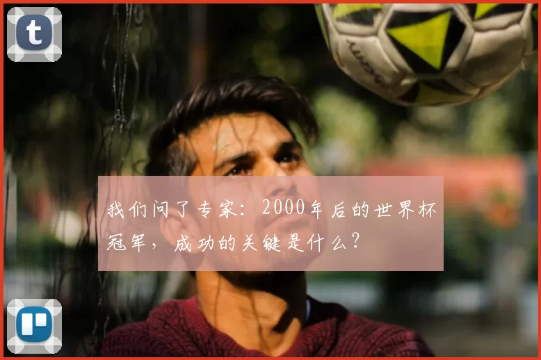 我们问了专家：2000年后的世界杯冠军，成功的关键是什么？