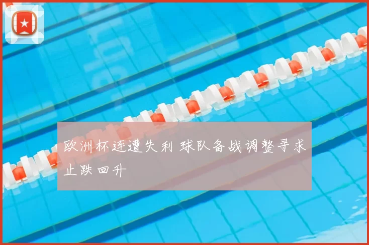 欧洲杯连遭失利 球队备战调整寻求止跌回升