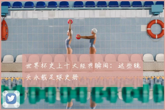 世界杯史上十大经典瞬间:这些镜头永载足球史册