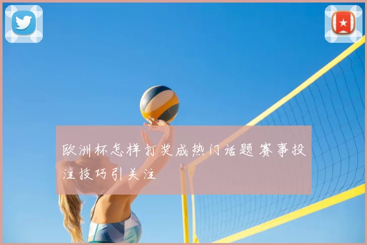 欧洲杯怎样打奖成热门话题 赛事投注技巧引关注