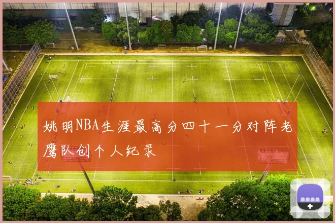 姚明NBA生涯最高分四十一分对阵老鹰队创个人纪录