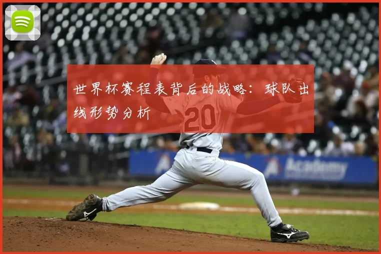 世界杯赛程表背后的战略:球队出线形势分析
