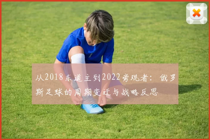 从2018东道主到2022旁观者:俄罗斯足球的周期变迁与战略反思
