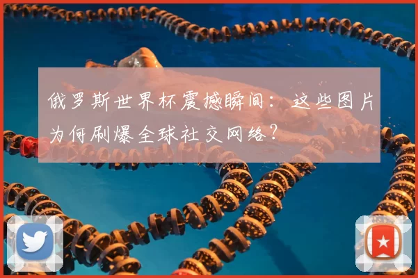俄罗斯世界杯震撼瞬间：这些图片为何刷爆全球社交网络？