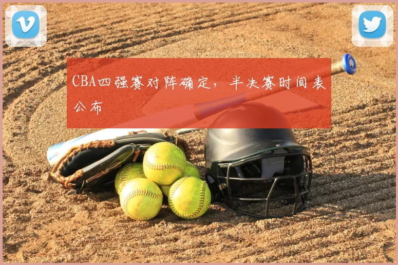 CBA四强赛对阵确定，半决赛时间表公布