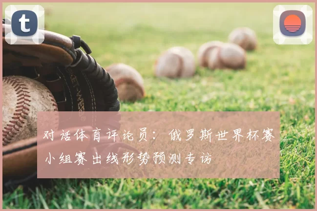 对话体育评论员：俄罗斯世界杯赛小组赛出线形势预测专访