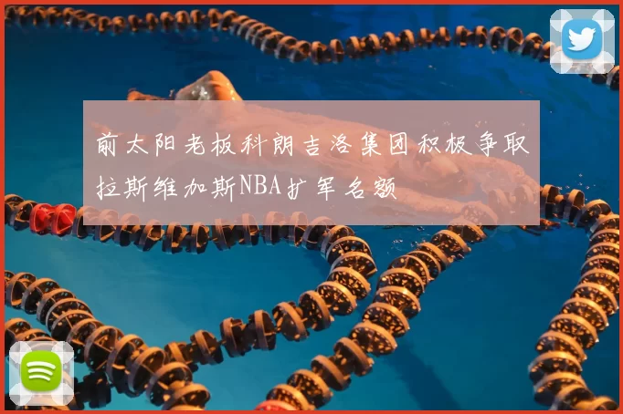 前太阳老板科朗吉洛集团积极争取拉斯维加斯NBA扩军名额