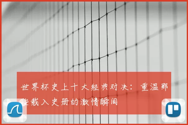 世界杯史上十大经典对决:重温那些载入史册的激情瞬间