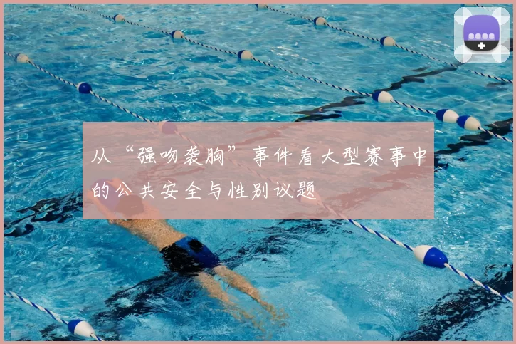 从“强吻袭胸”事件看大型赛事中的公共安全与性别议题