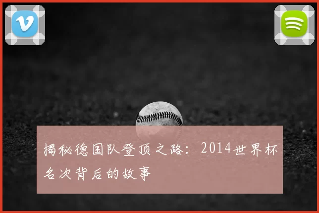 揭秘德国队登顶之路:2014世界杯名次背后的故事