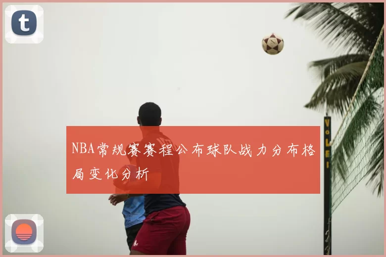 NBA常规赛赛程公布球队战力分布格局变化分析