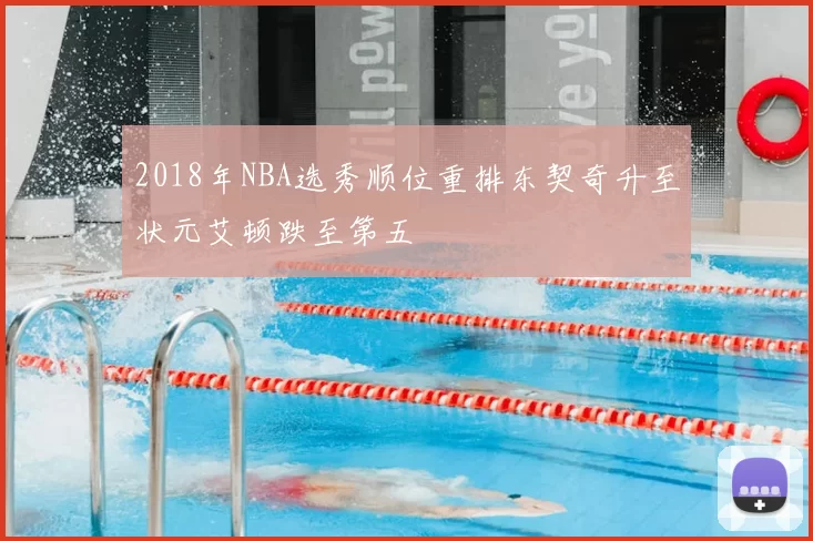 2018年NBA选秀顺位重排东契奇升至状元艾顿跌至第五