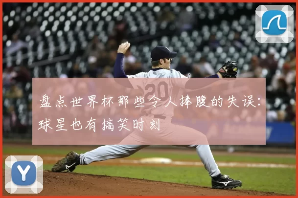 盘点世界杯那些令人捧腹的失误：球星也有搞笑时刻